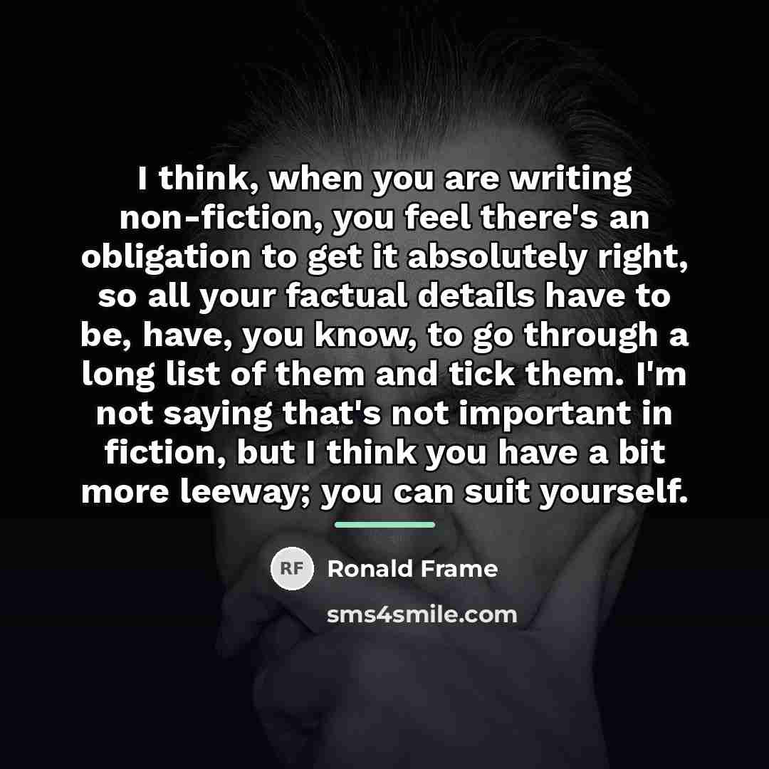 “I think, when you are writing non-fiction, you feel there's…” quote by Ronald Frame