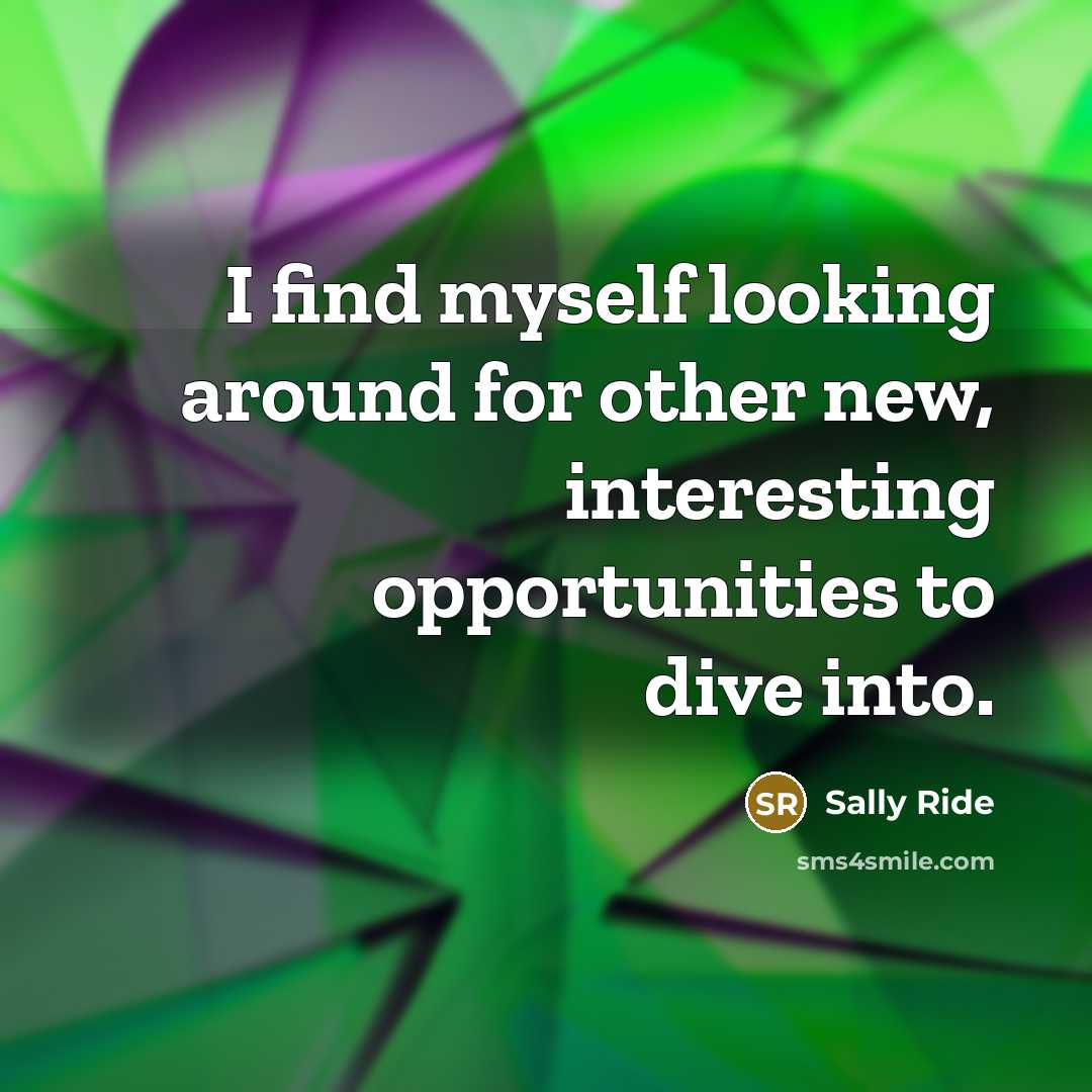 “I find myself looking around for other new, interesting opportunities…” quote by Sally Ride