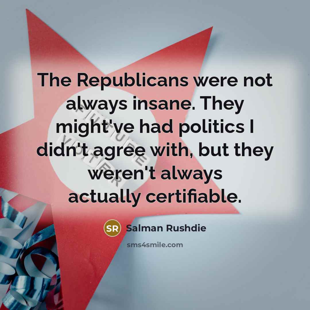 “The Republicans were not always insane. They might've had politics…” quote by Salman Rushdie