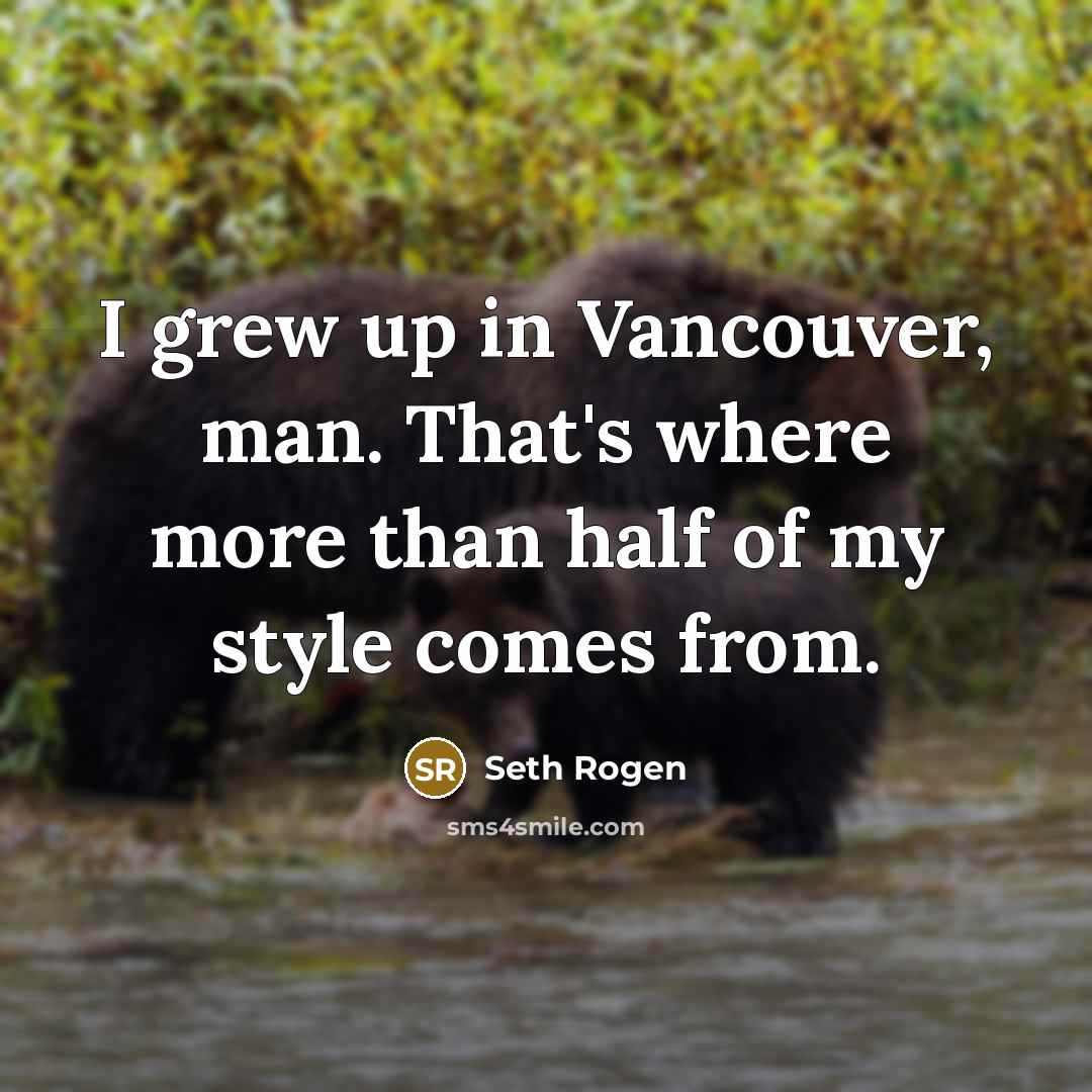 “I grew up in Vancouver, man. That's where more than…” quote by Seth Rogen