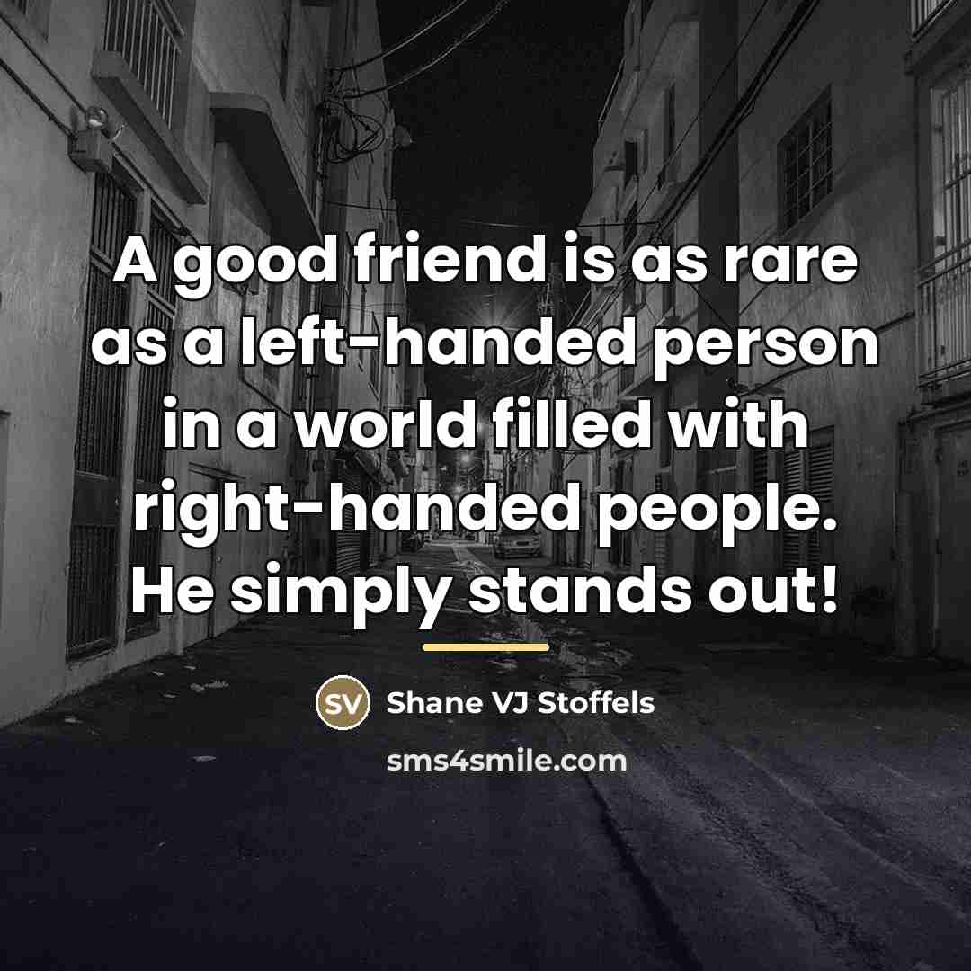 “A good friend is as rare as a left-handed person…” quote by Shane VJ Stoffels
