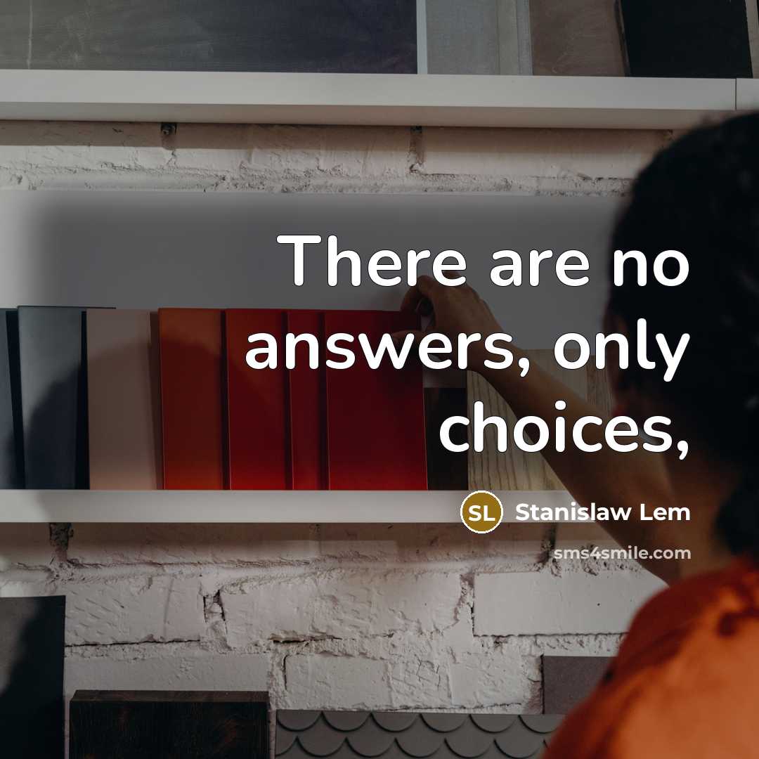 “There are no answers, only choices,” quote by Stanislaw Lem