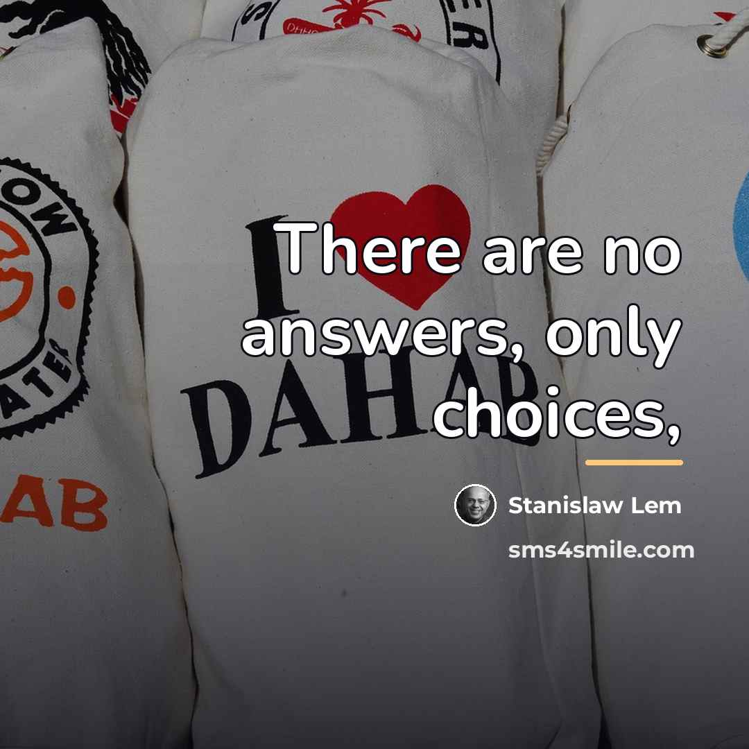 “There are no answers, only choices,…” quote by Stanislaw Lem