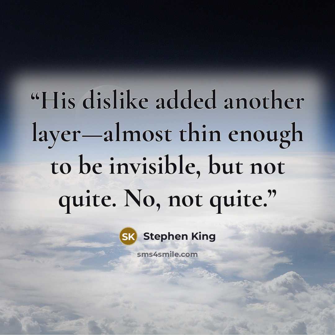“His dislike added another layer—almost thin enough to be invisible, but not quite. No, not quite.” quote by Stephen King