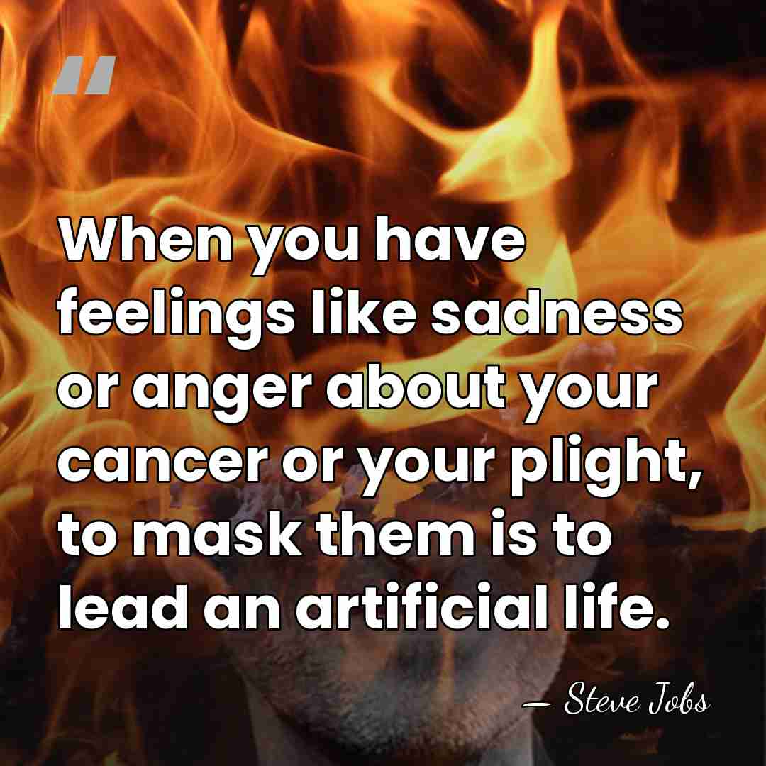 When you have feelings like sadness or anger about your cancer or&hellip; - Steve Jobs