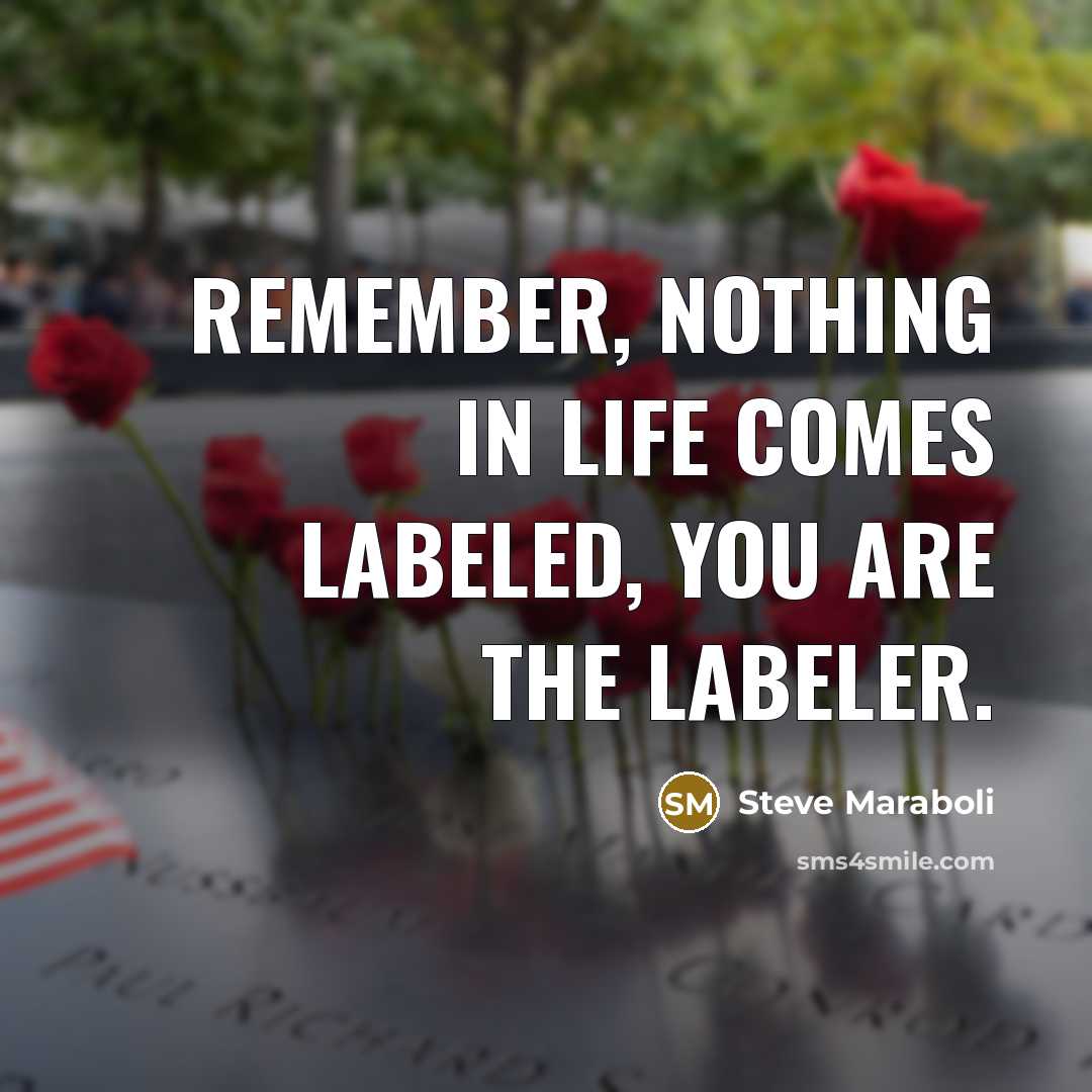 “Remember, nothing in life comes labeled, YOU are the labeler.…” quote by Steve Maraboli