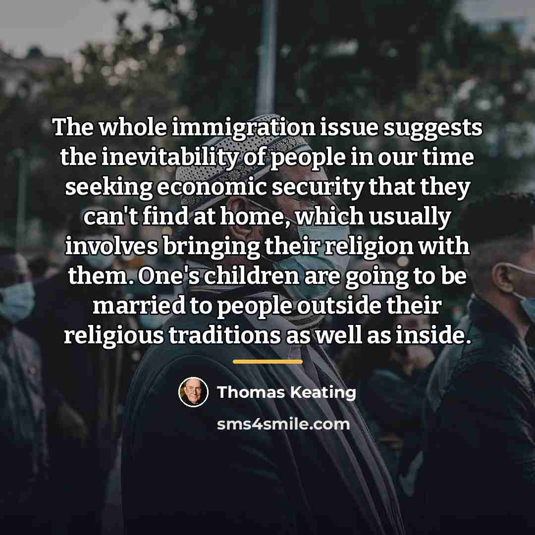“The whole immigration issue suggests the inevitability of people in…” quote by Thomas Keating