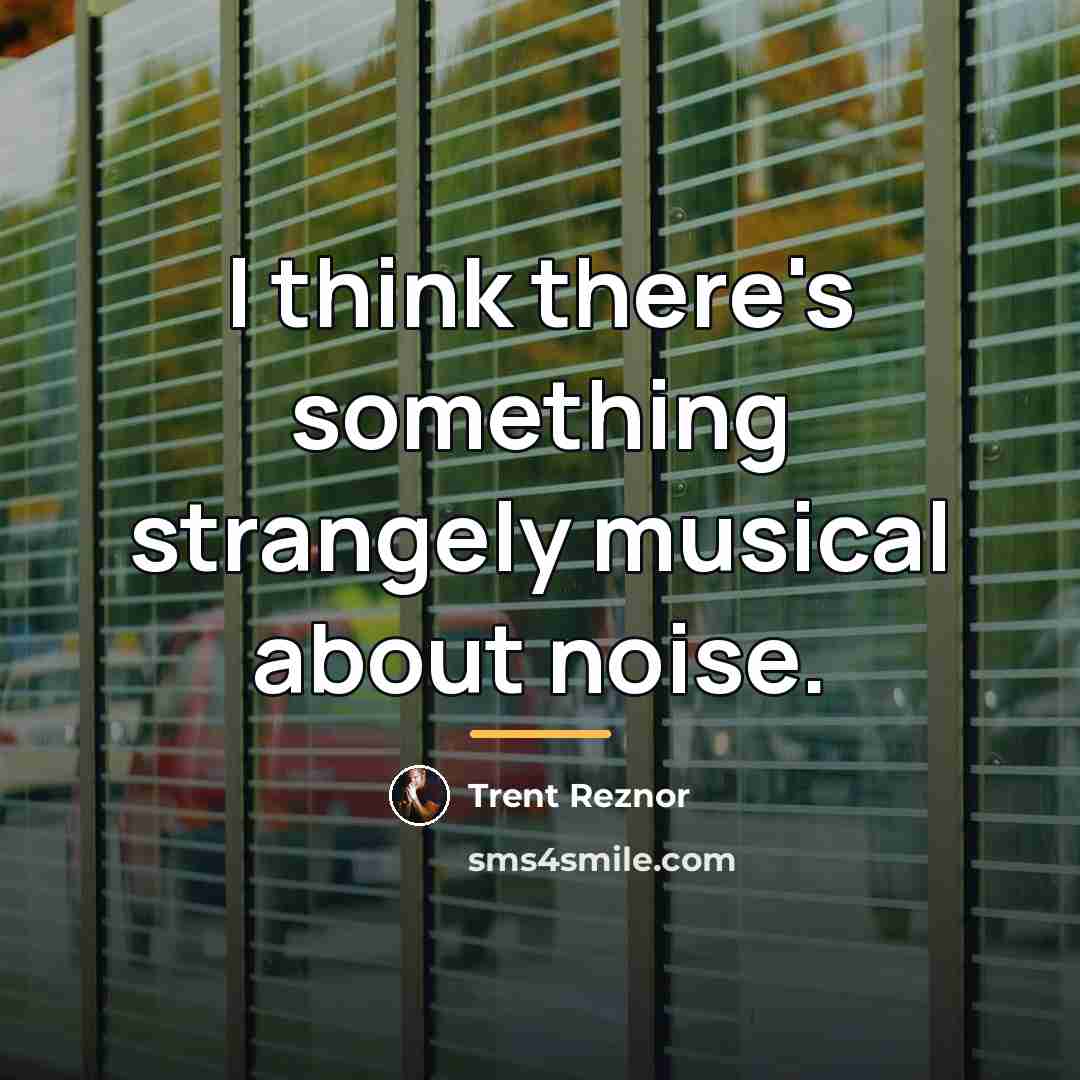 “I think there's something strangely musical about noise.…” quote by Trent Reznor
