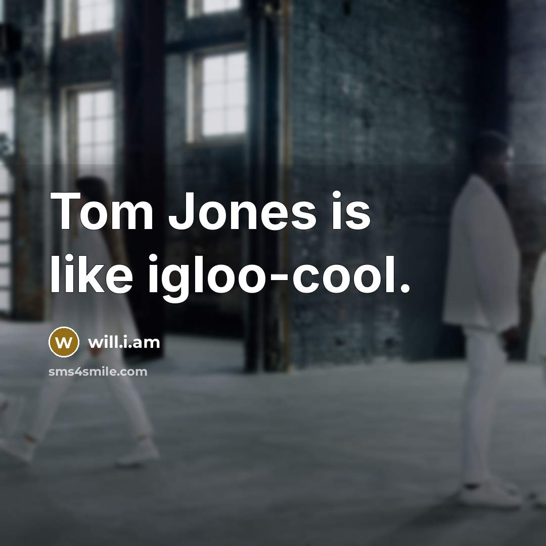“Tom Jones is like igloo-cool.…” quote by will.i.am