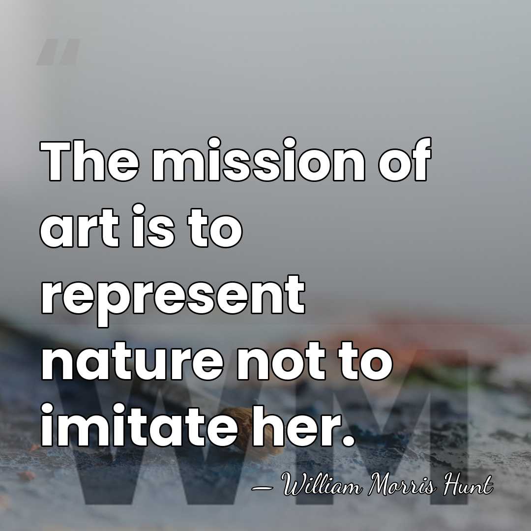 The mission of art is to represent nature not to imitate her. - William Morris Hunt