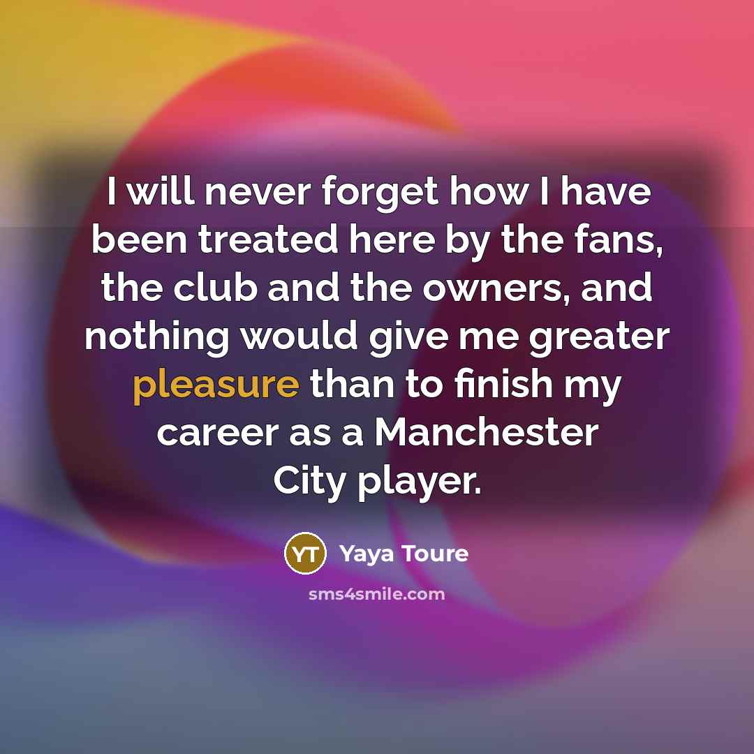 “I will never forget how I have been treated here…” quote by Yaya Toure