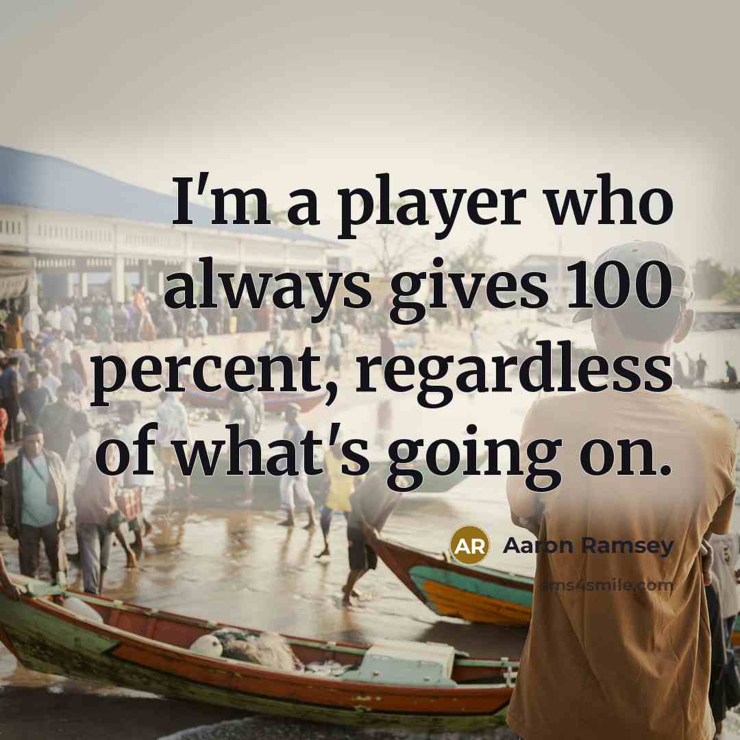“I'm a player who always gives 100 percent, regardless of…” quote by Aaron Ramsey