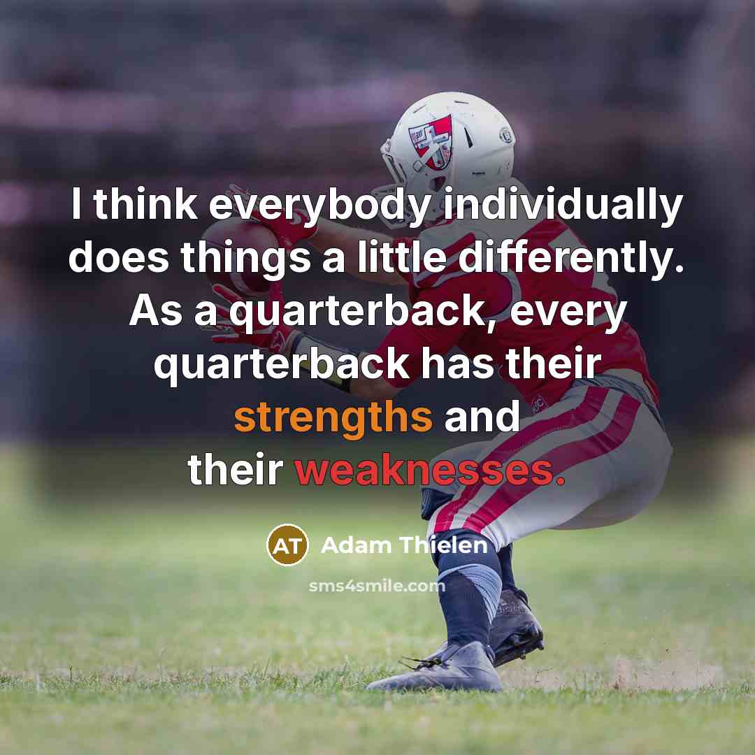 “I think everybody individually does things a little differently. As a quarterback, every quarterback has their strengths and their weaknesses.” quote by Adam Thielen