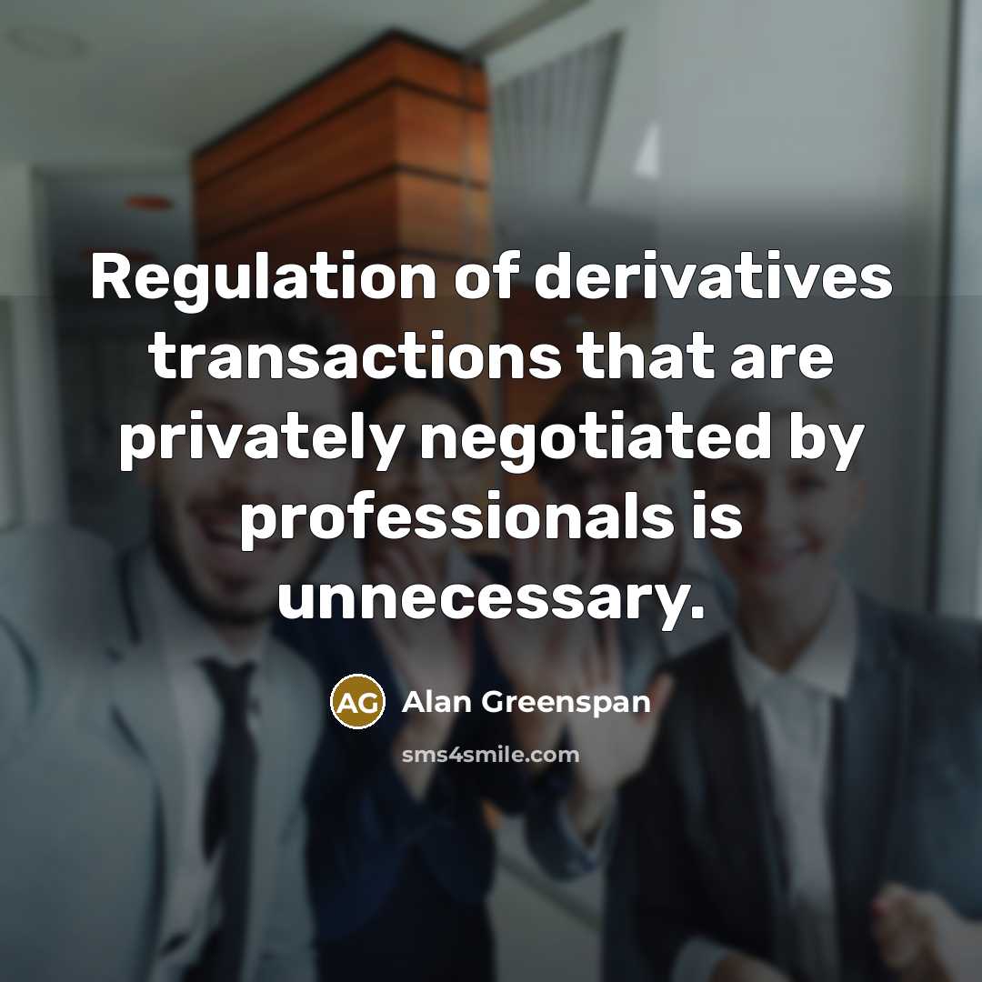 “Regulation of derivatives transactions that are privately negotiated by professionals…” quote by Alan Greenspan