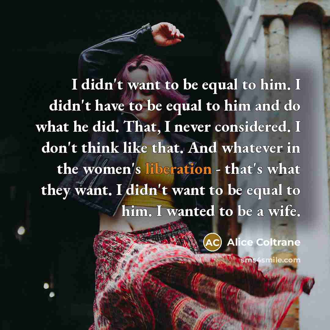 “I didn't want to be equal to him. I didn't…” quote by Alice Coltrane