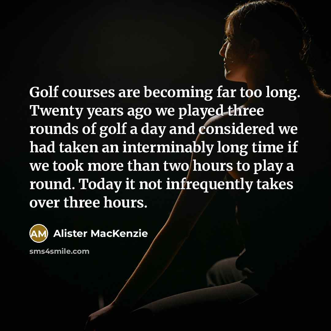 “Golf courses are becoming far too long. Twenty years ago…” quote by Alister MacKenzie