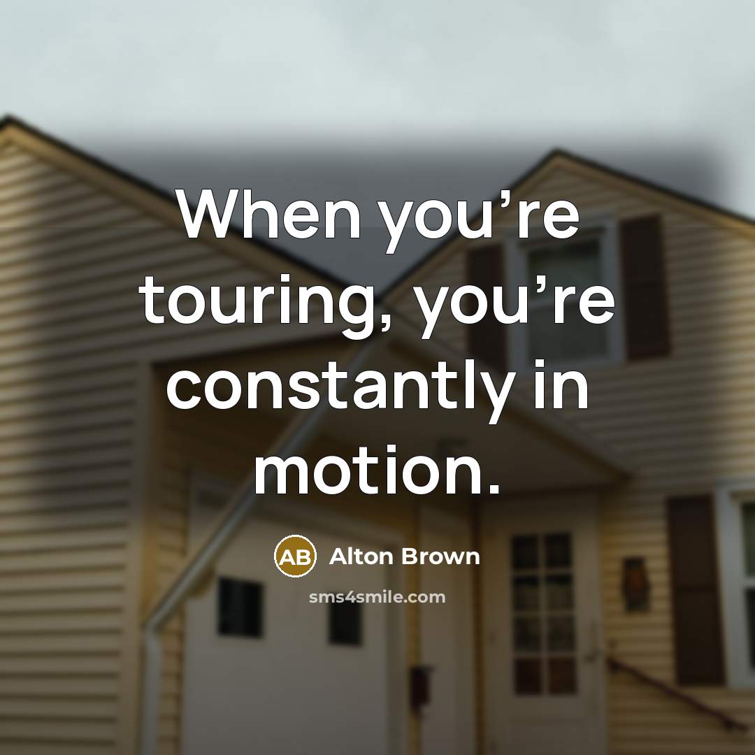 “When you're touring, you're constantly in motion.…” quote by Alton Brown