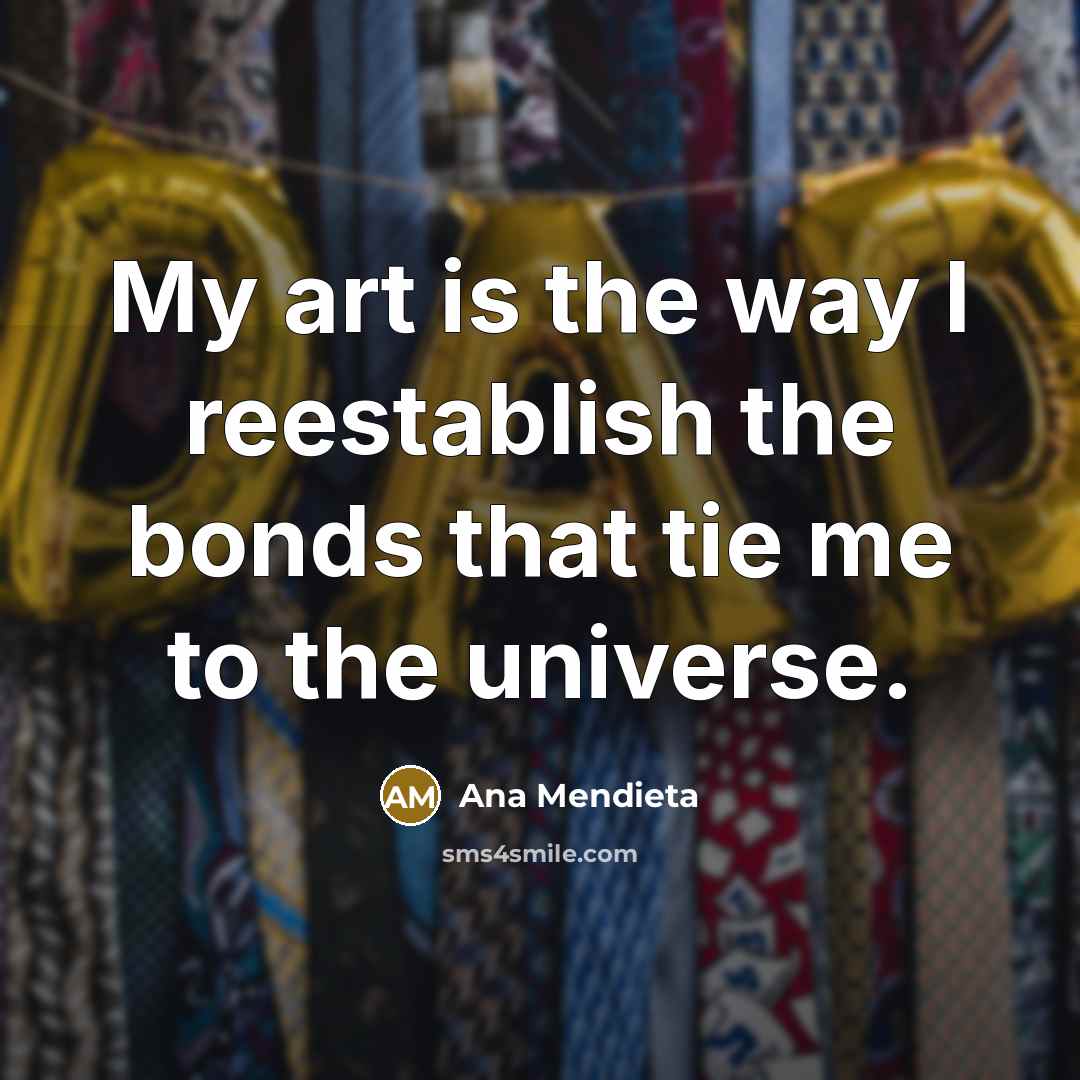 “My art is the way I reestablish the bonds that…” quote by Ana Mendieta