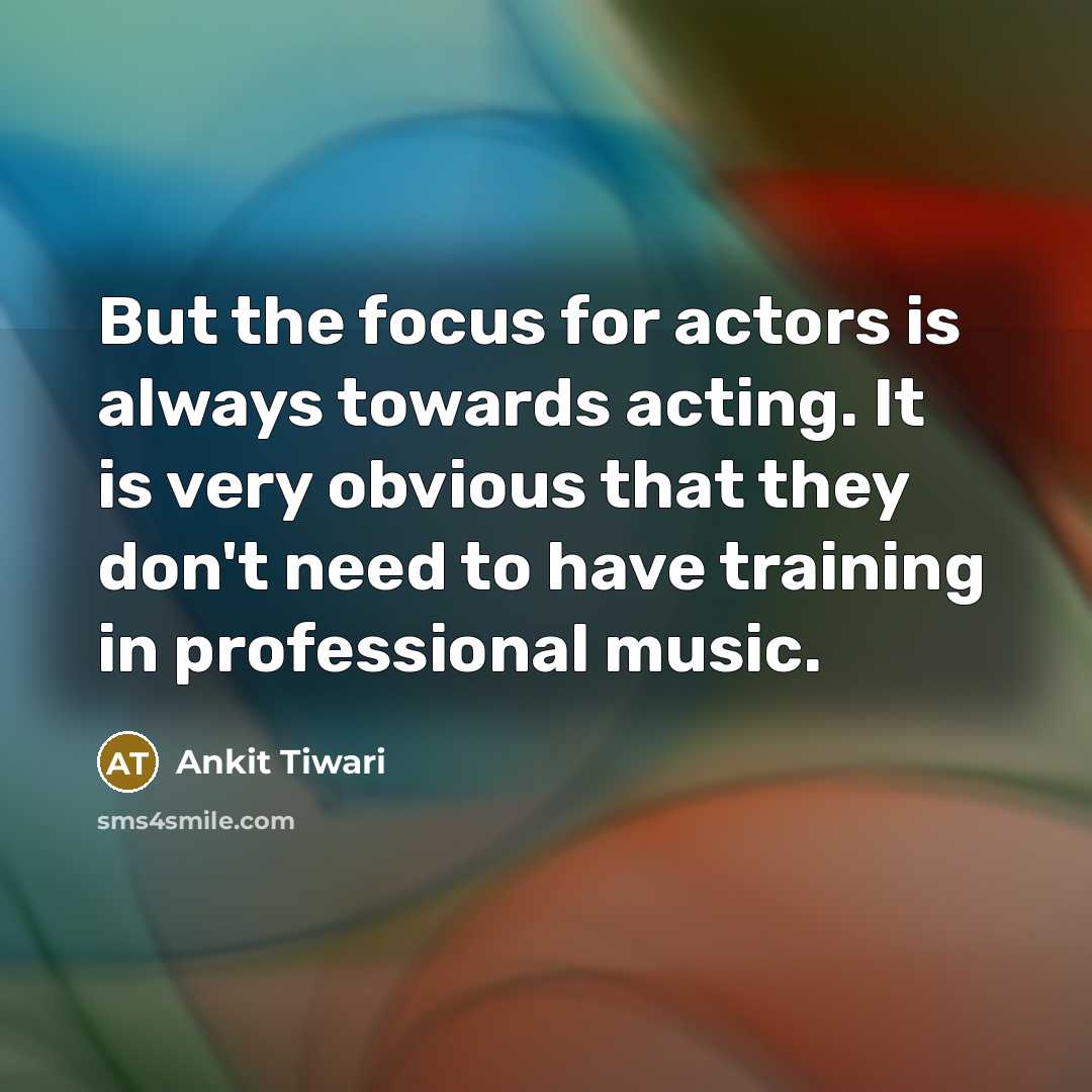 “But the focus for actors is always towards acting. It…” quote by Ankit Tiwari