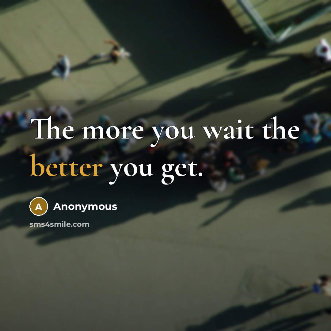 “The more you wait the better you get.” quote by Anonymous