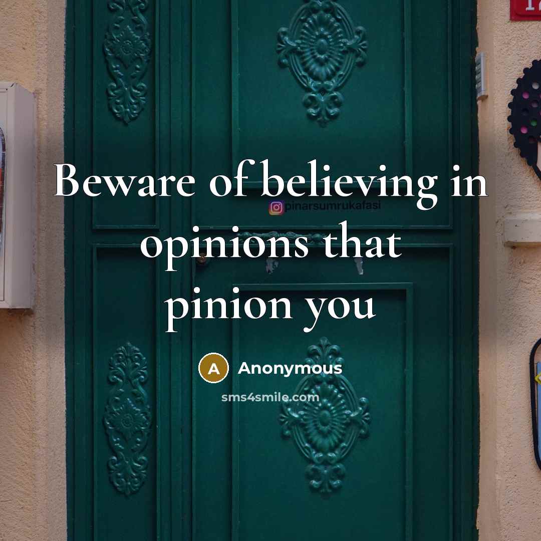 “Beware of believing in opinions that pinion you…” quote by Anonymous
