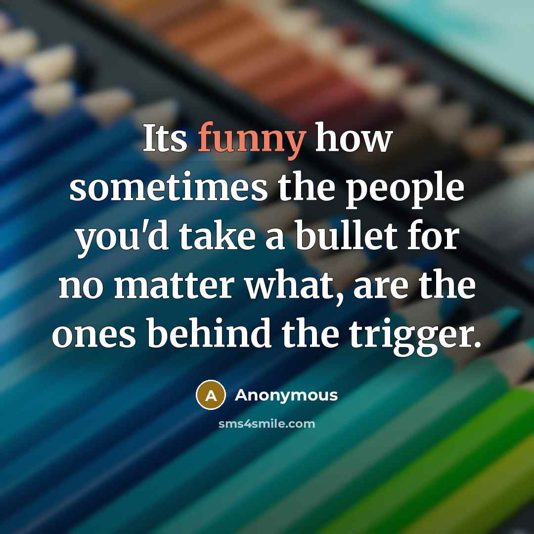 “Its funny how sometimes the people you'd take a bullet for no matter what, are the ones behind the trigger.” quote by Anonymous