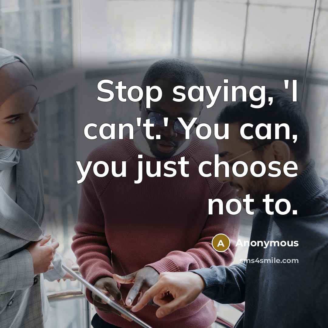 “Stop saying, 'I can't.' You can, you just choose not to.” quote by Anonymous