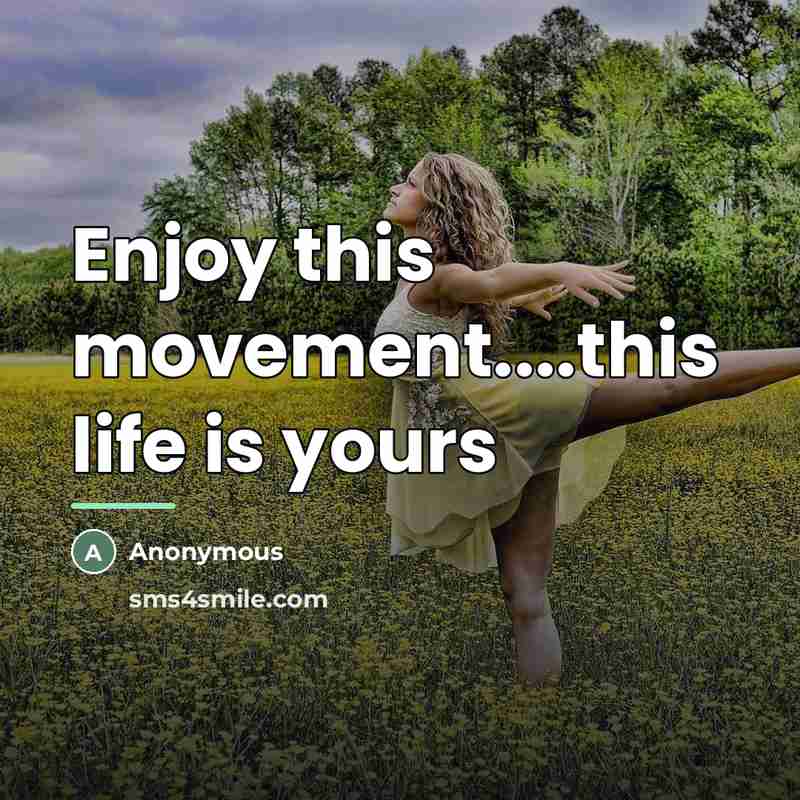 “Enjoy this movement....this life is yours…” quote by Anonymous