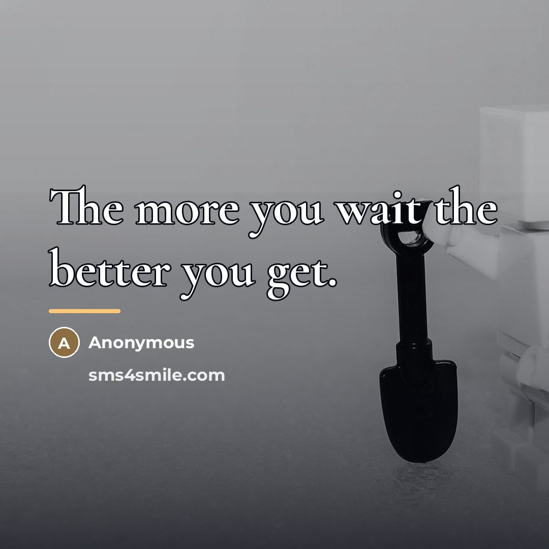 “The more you wait the better you get.…” quote by Anonymous