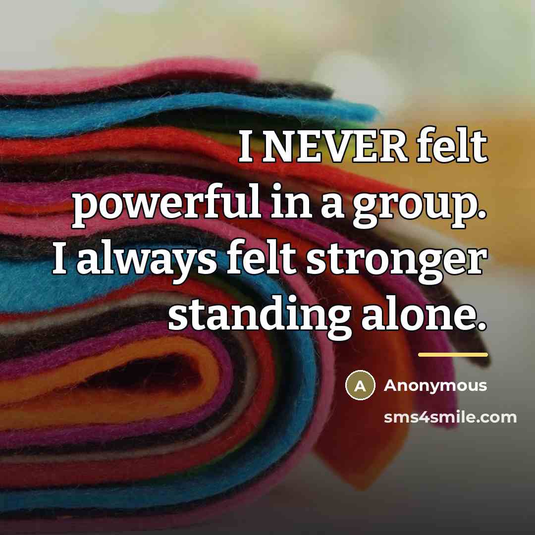 “I NEVER felt powerful in a group. I always felt…” quote by Anonymous