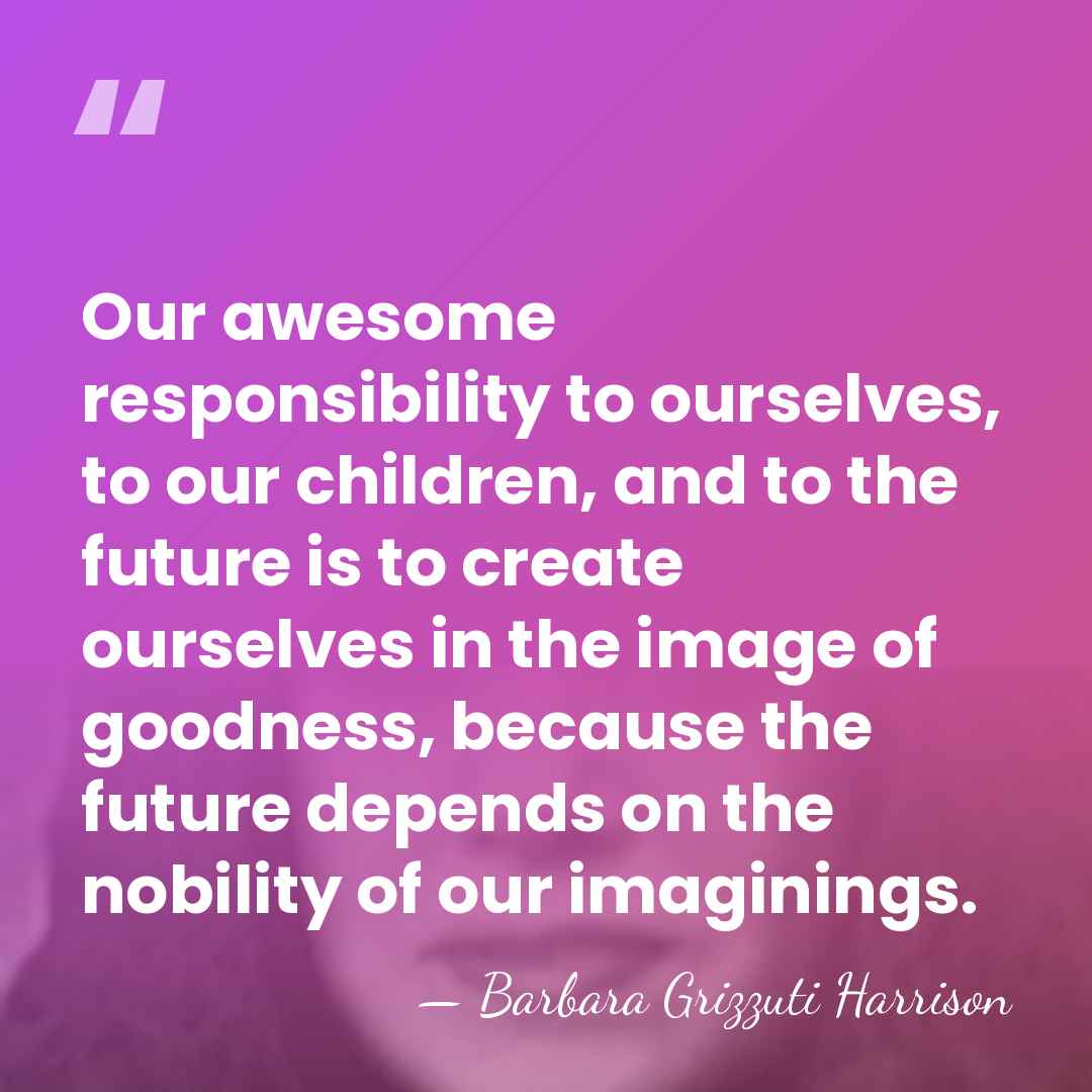 Our awesome responsibility to ourselves, to our children, and to the future&hellip; - Barbara Grizzuti Harrison