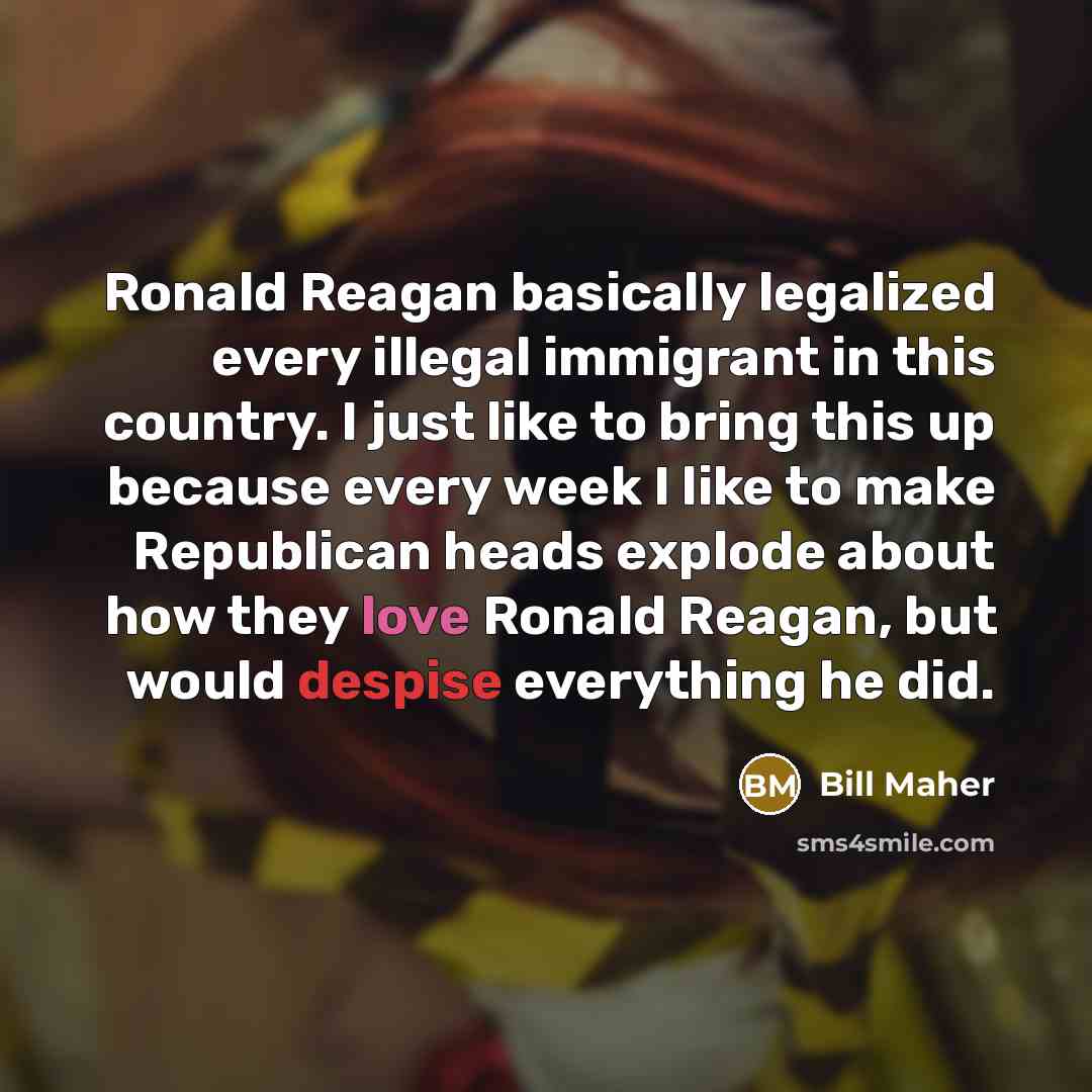 “Ronald Reagan basically legalized every illegal immigrant in this country.…” quote by Bill Maher