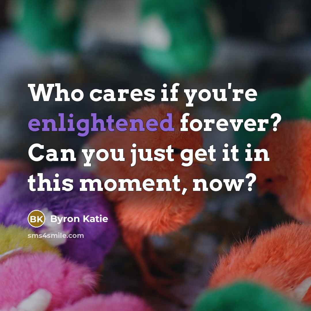 “Who cares if you're enlightened forever? Can you just get…” quote by Byron Katie