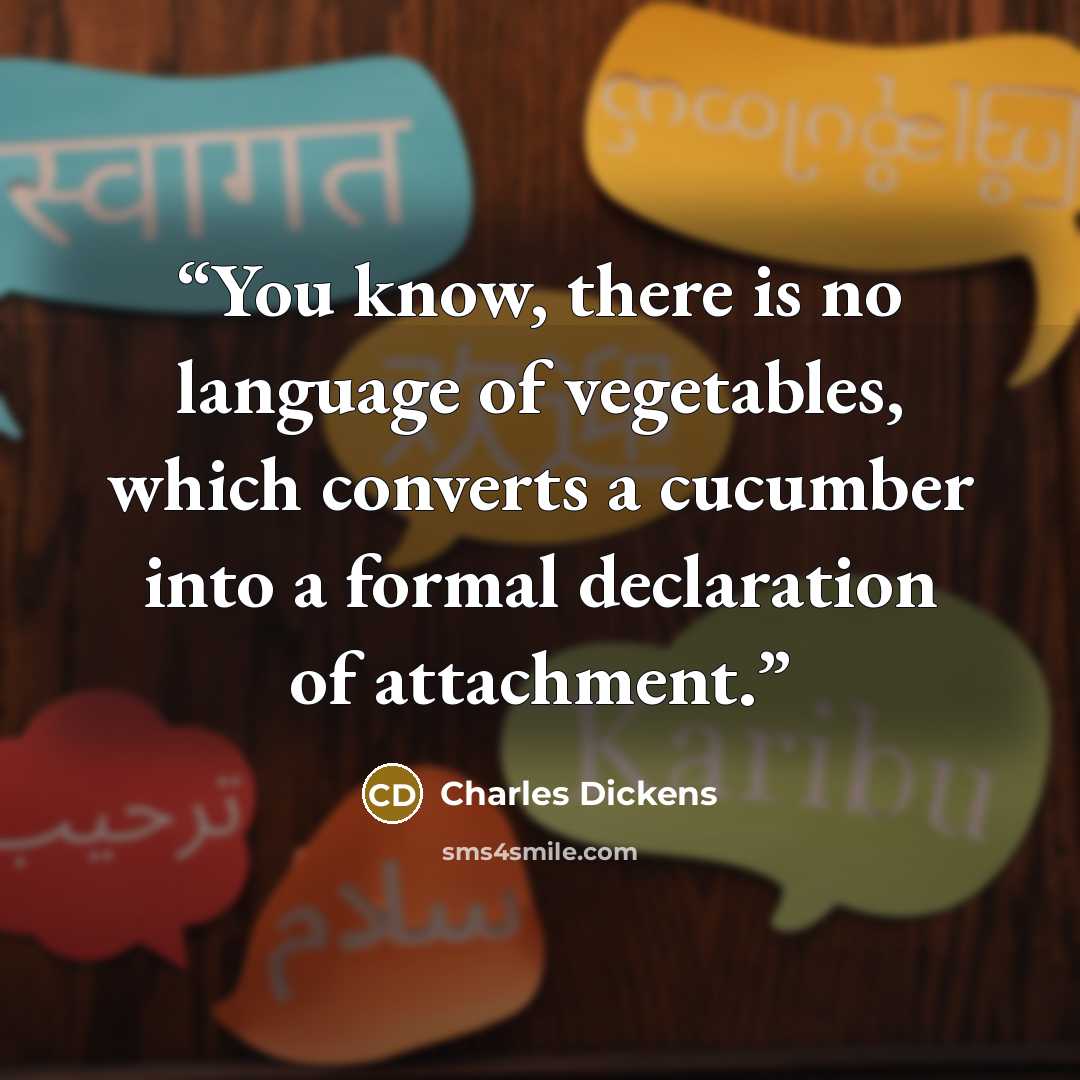“You know, there is no language of vegetables, which converts a cucumber into a formal declaration of attachment.” quote by Charles Dickens