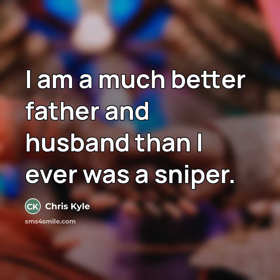 “I am a much better father and husband than I…” quote by Chris Kyle