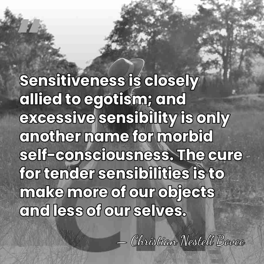 Sensitiveness is closely allied to egotism; and excessive sensibility is only another&hellip; - Christian Nestell Bovee