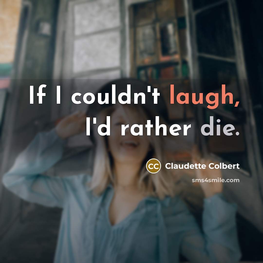“If I couldn't laugh, I'd rather die.” quote by Claudette Colbert