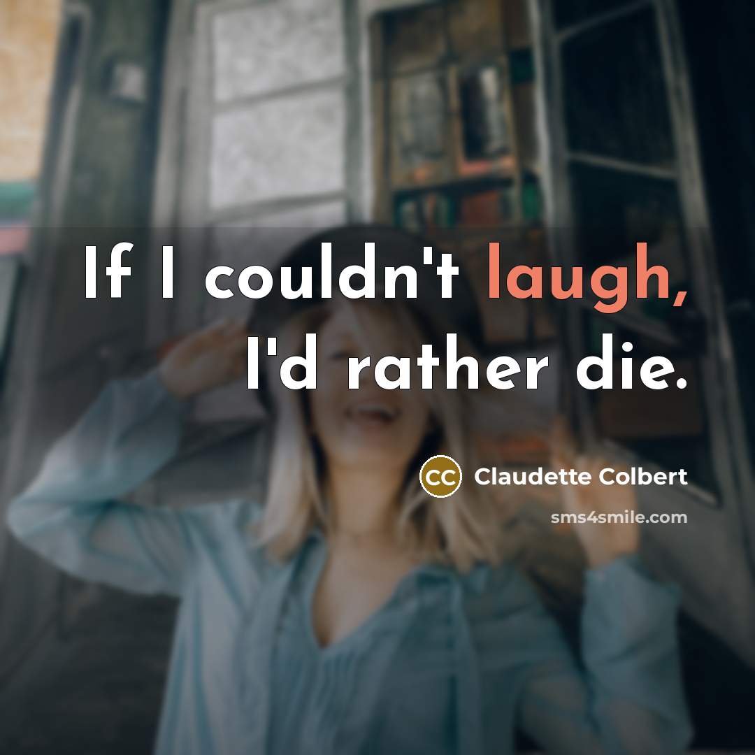 “If I couldn't laugh, I'd rather die.…” quote by Claudette Colbert