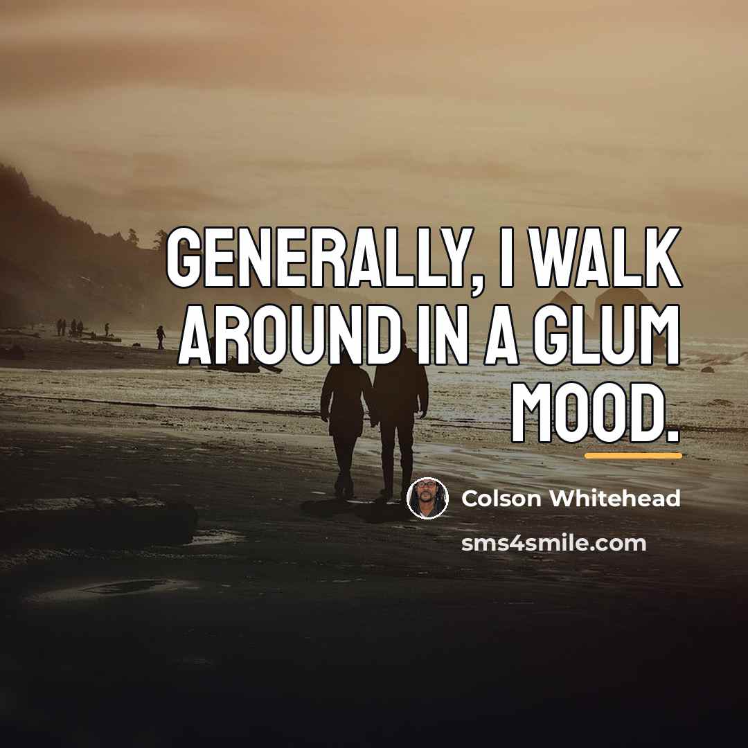 “Generally, I walk around in a glum mood.…” quote by Colson Whitehead