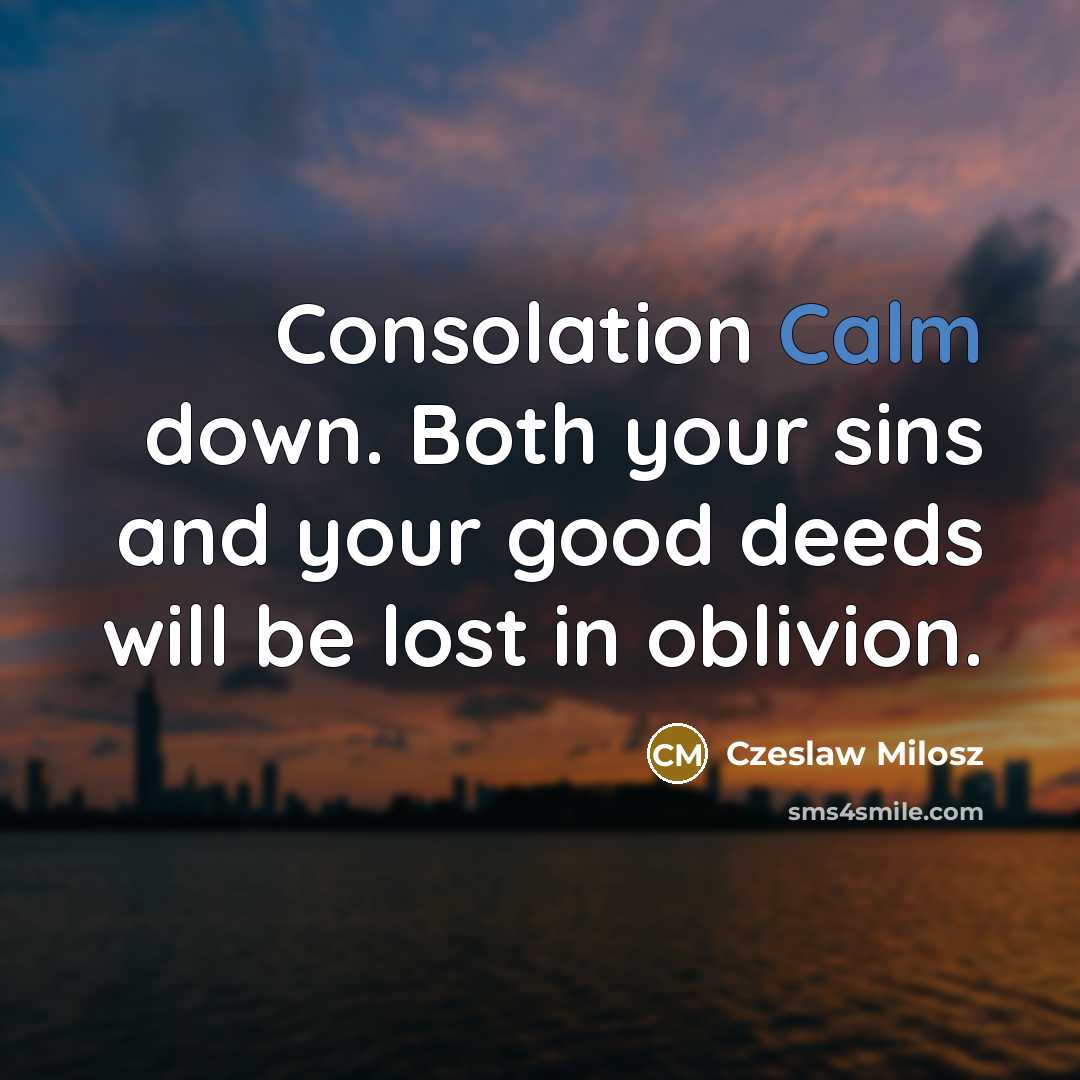 “Consolation Calm down. Both your sins and your good deeds…” quote by Czeslaw Milosz