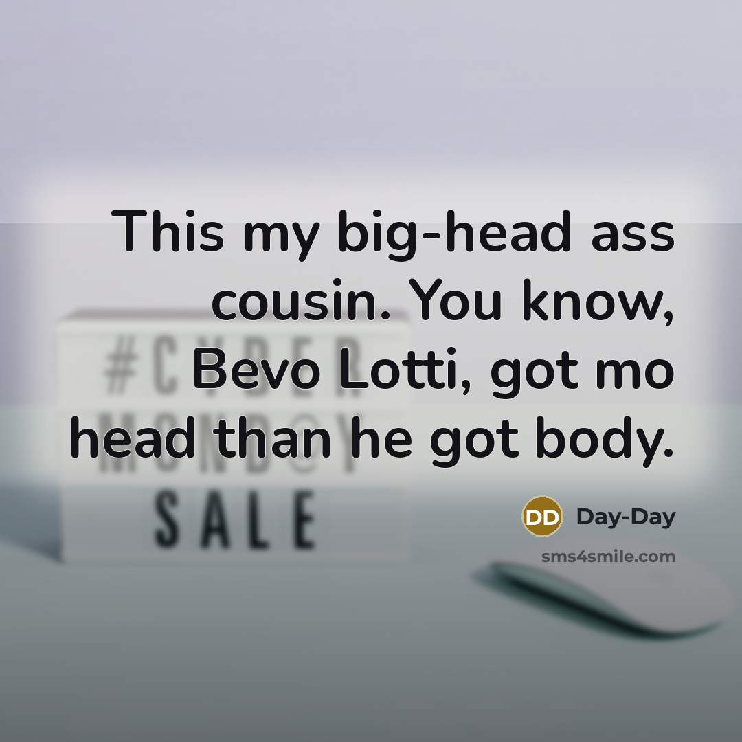 “This my big-head ass cousin. You know, Bevo Lotti, got…” quote by Day-Day