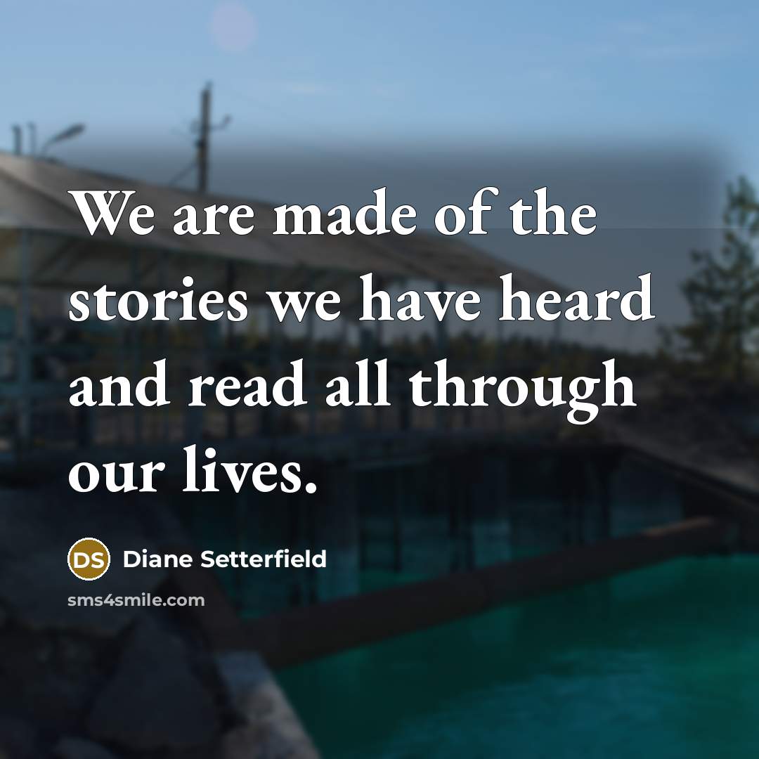 “We are made of the stories we have heard and…” quote by Diane Setterfield
