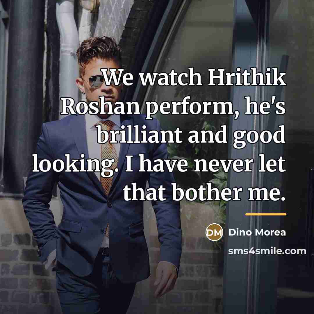 “We watch Hrithik Roshan perform, he's brilliant and good looking.…” quote by Dino Morea