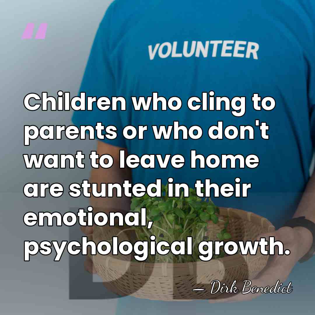 Children who cling to parents or who don't want to leave home&hellip; - Dirk Benedict