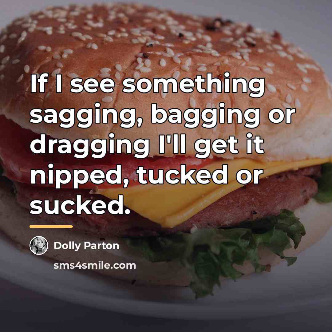 “If I see something sagging, bagging or dragging I'll get…” quote by Dolly Parton