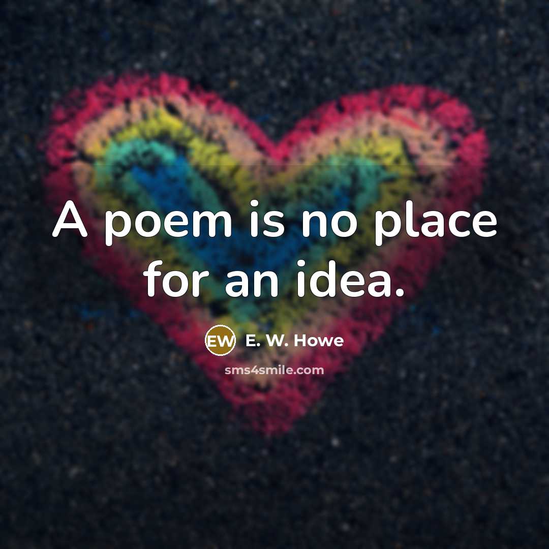 “A poem is no place for an idea.…” quote by E. W. Howe