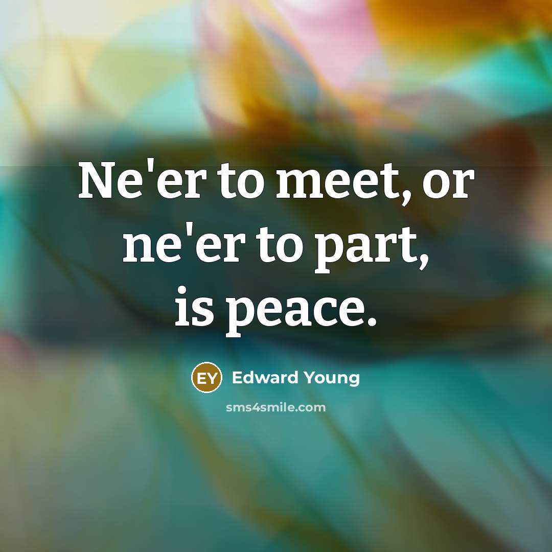 “Ne'er to meet, or ne'er to part, is peace.” quote by Edward Young