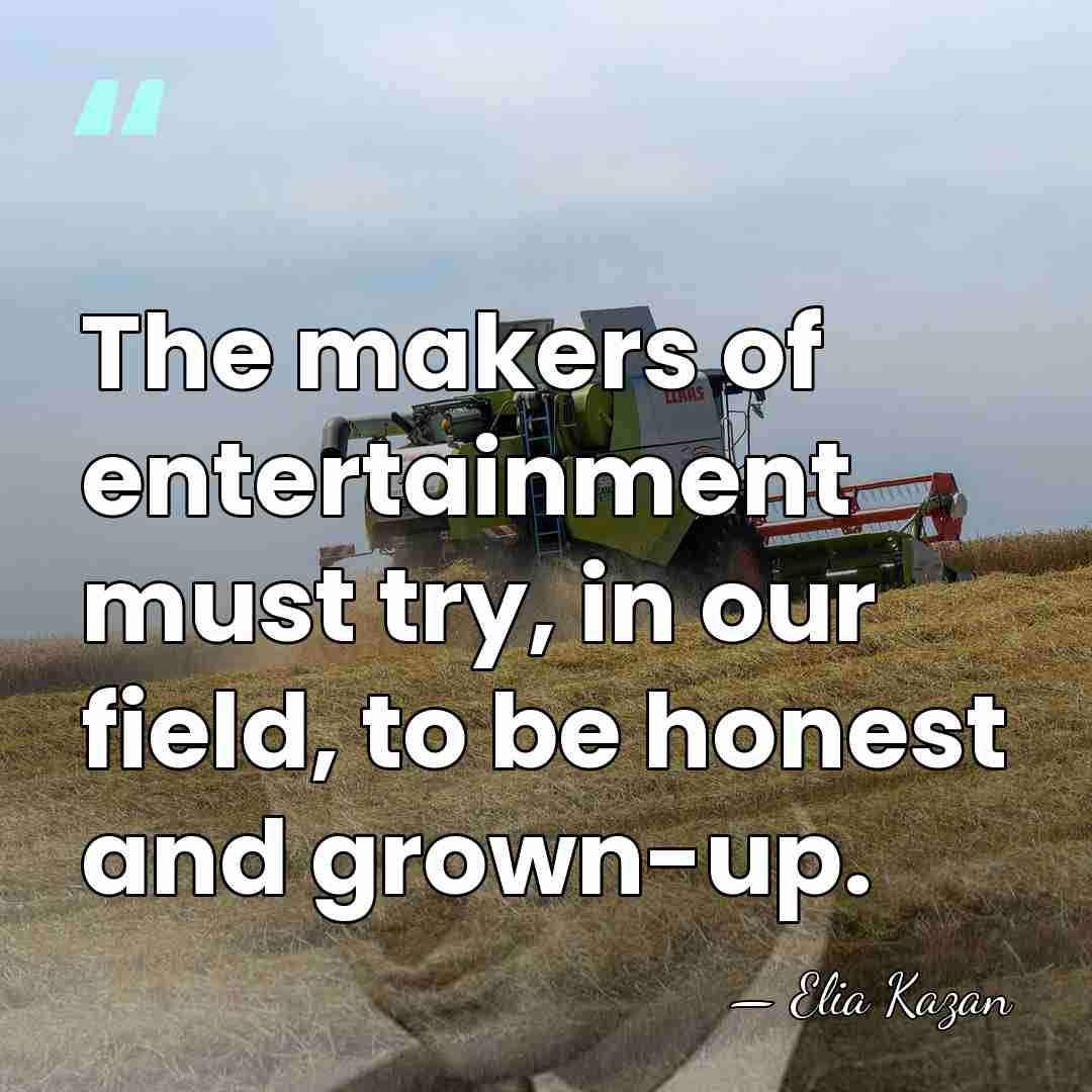 The makers of entertainment must try, in our field, to be honest&hellip; - Elia Kazan