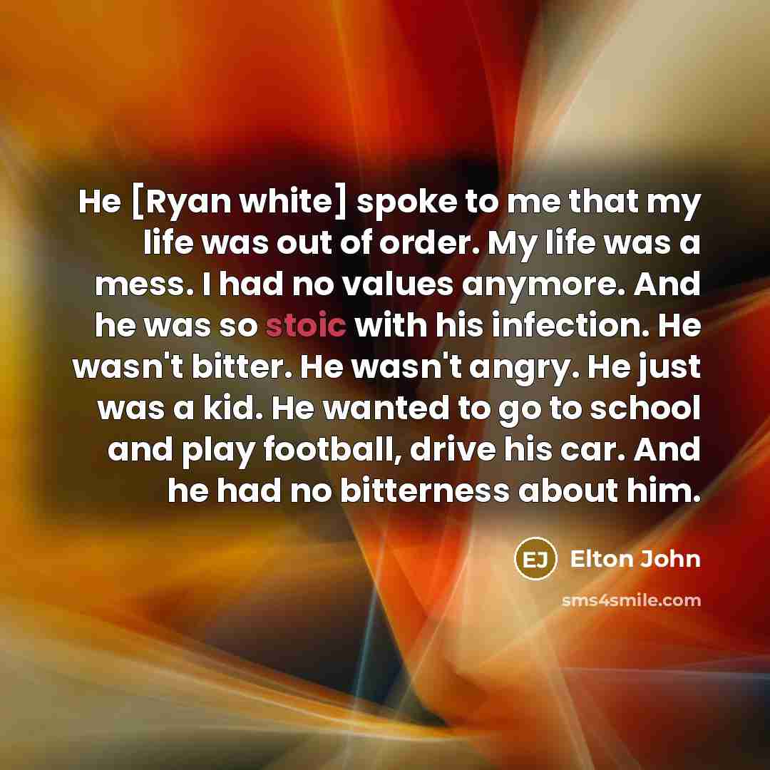 “He [Ryan white] spoke to me that my life was…” quote by Elton John