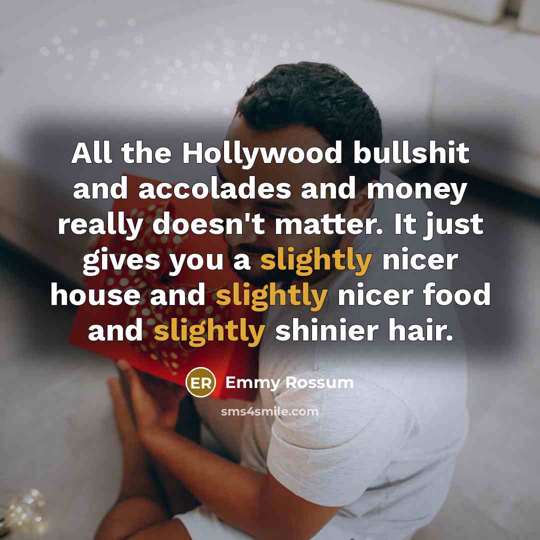 “All the Hollywood bullshit and accolades and money really doesn't…” quote by Emmy Rossum